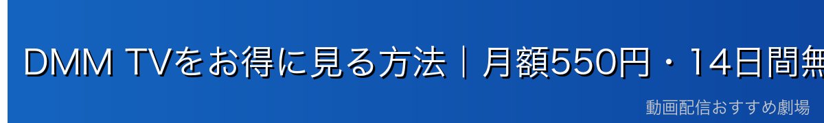 DMM TVをお得に見る方法｜月額550円・14日間無料