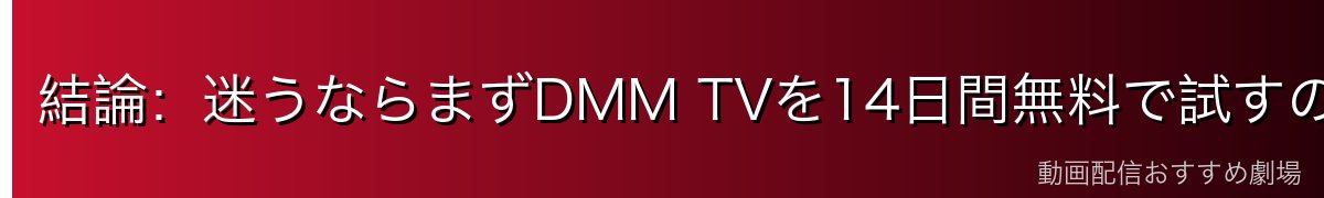 結論:迷うならまずDMM TVを14日間無料で試すのが正解