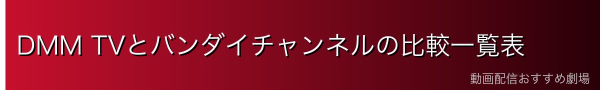 DMM TVとバンダイチャンネルの比較一覧表