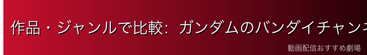 作品・ジャンルで比較:ガンダムのバンダイチャンネル、幅広さのDMM TV