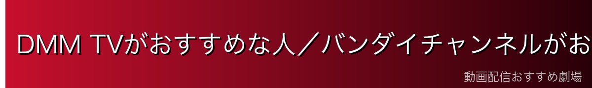 DMM TVがおすすめな人/バンダイチャンネルがおすすめな人