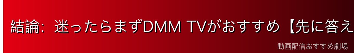 結論:迷ったらまずDMM TVがおすすめ【先に答え】