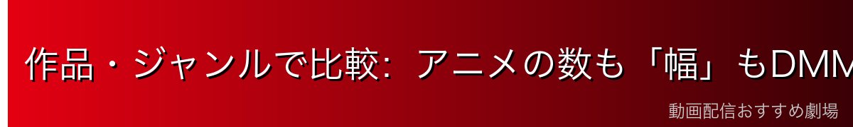 作品・ジャンルで比較:アニメの数も「幅」もDMM TVが強い