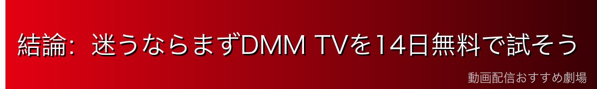 結論:迷うならまずDMM TVを14日無料で試そう