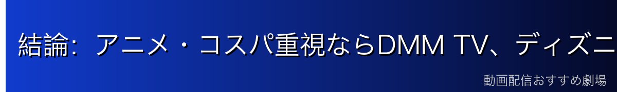 結論：アニメ・コスパ重視ならDMM TV、ディズニー作品ならDisney+