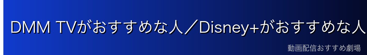 DMM TVがおすすめな人／Disney+がおすすめな人