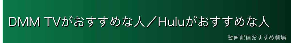 DMM TVがおすすめな人/Huluがおすすめな人