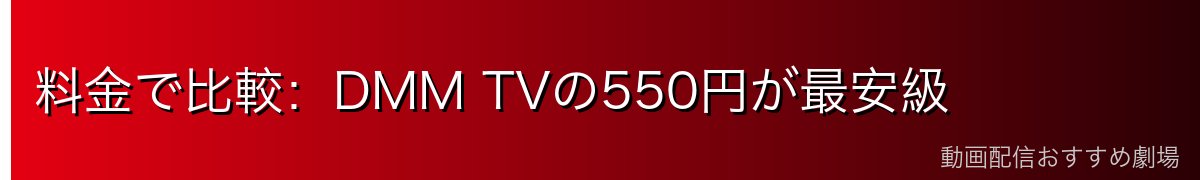 料金で比較:DMM TVの550円が最安級