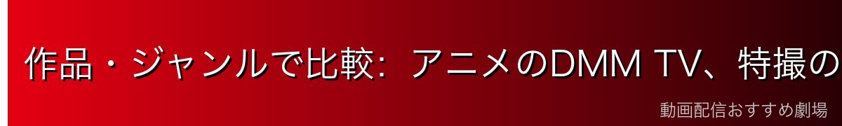 作品・ジャンルで比較:アニメのDMM TV、特撮のTELASA
