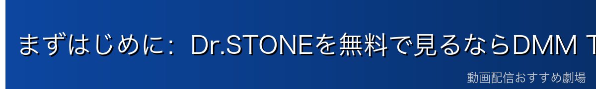 まずはじめに:Dr.STONEを無料で見るならDMM TVがおすすめ