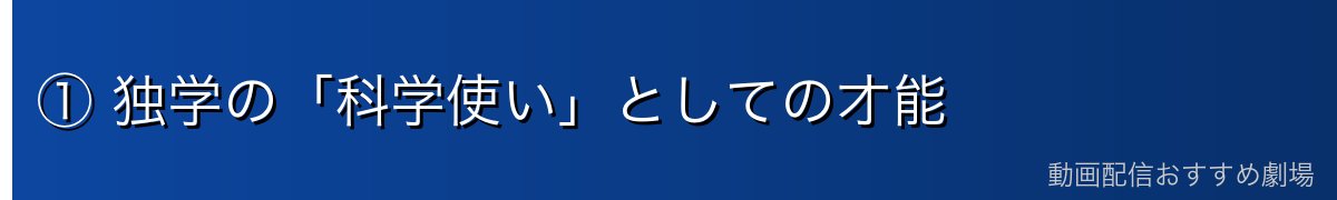 ① 独学の「科学使い」としての才能