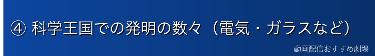 ④ 科学王国での発明の数々(電気・ガラスなど)