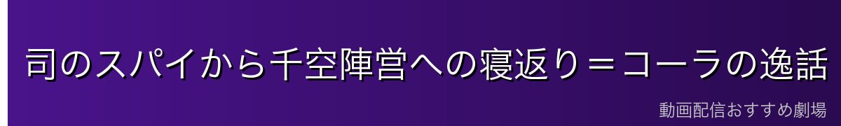 司のスパイから千空陣営への寝返り=コーラの逸話