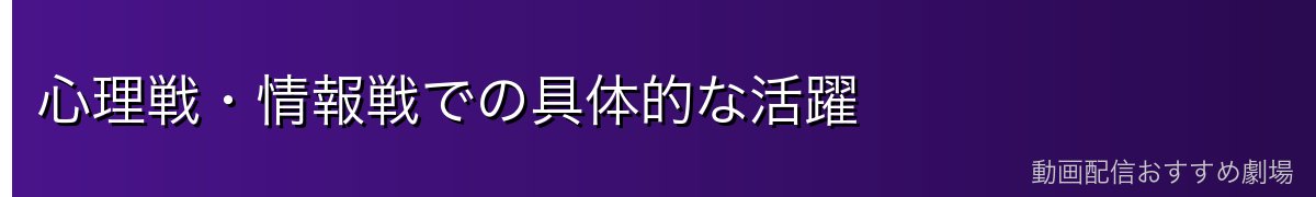 心理戦・情報戦での具体的な活躍