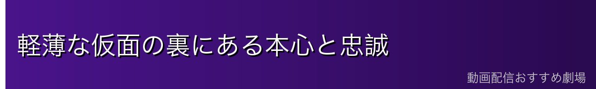 軽薄な仮面の裏にある本心と忠誠