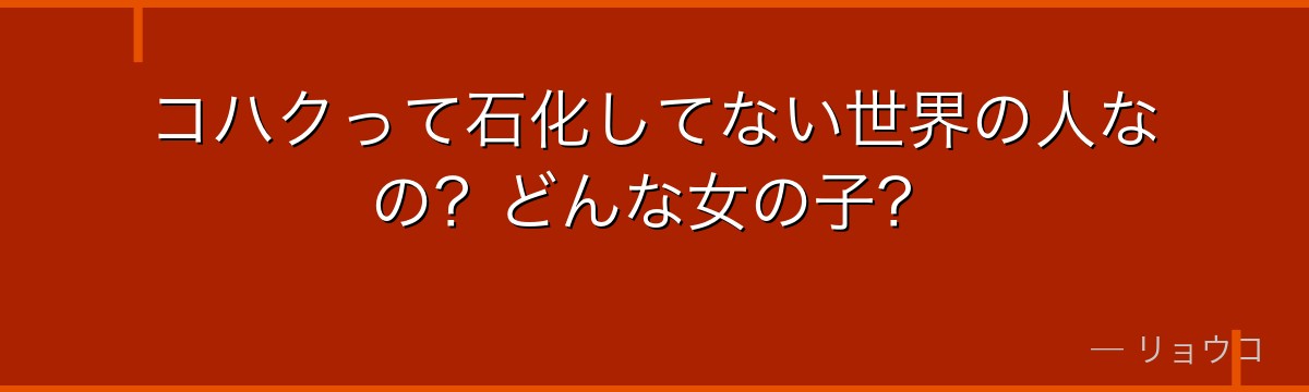 コハクって石化してない世界の人なの?どんな女の子?