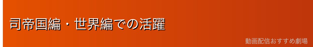 司帝国編・世界編での活躍