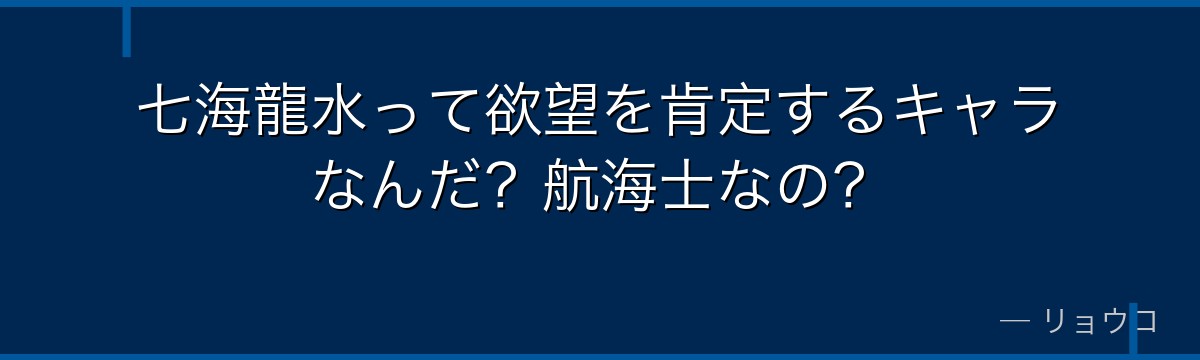 七海龍水って欲望を肯定するキャラなんだ?航海士なの?