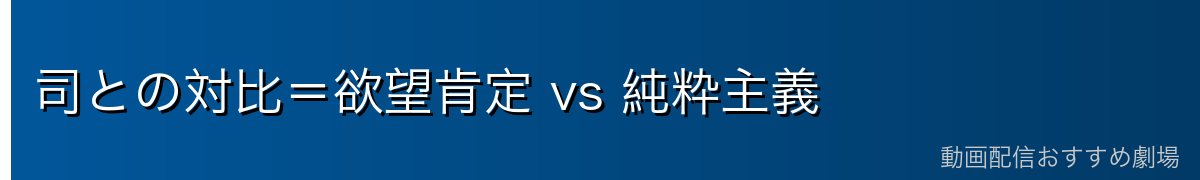 司との対比=欲望肯定 vs 純粋主義