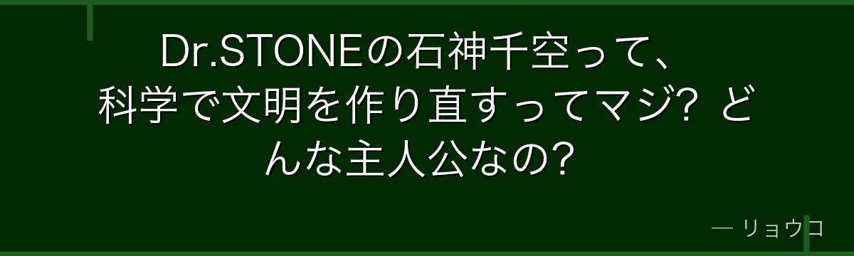 Dr.STONEの石神千空って、科学で文明を作り直すってマジ?どんな主人公なの?