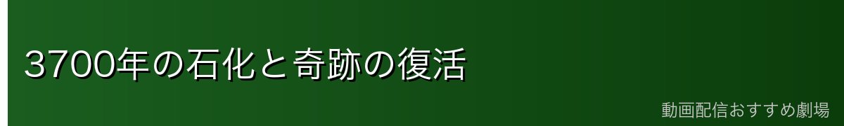3700年の石化と奇跡の復活