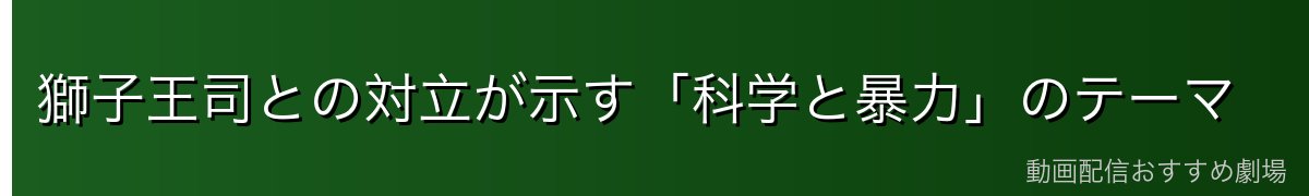 獅子王司との対立が示す「科学と暴力」のテーマ