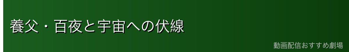 養父・百夜と宇宙への伏線
