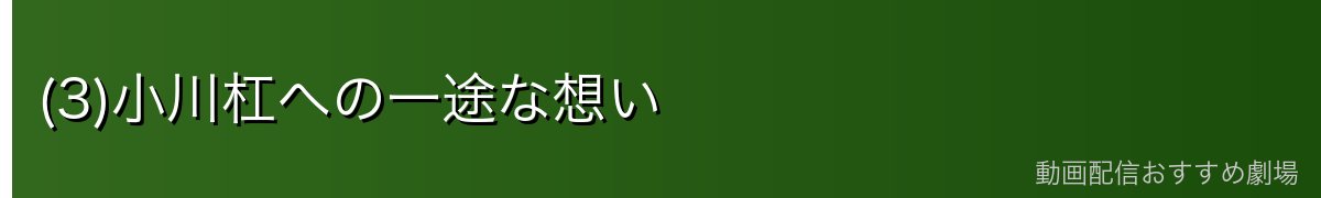 (3)小川杠への一途な想い