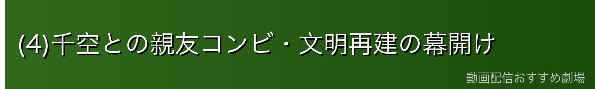 (4)千空との親友コンビ・文明再建の幕開け