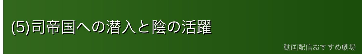 (5)司帝国への潜入と陰の活躍