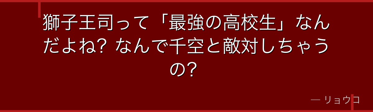 獅子王司って「最強の高校生」なんだよね?なんで千空と敵対しちゃうの?