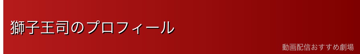 獅子王司のプロフィール