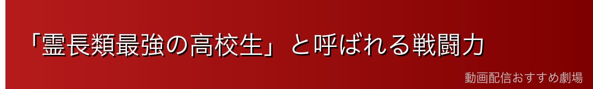 「霊長類最強の高校生」と呼ばれる戦闘力