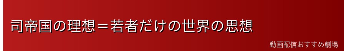 司帝国の理想=若者だけの世界の思想