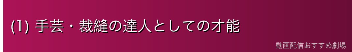 (1) 手芸・裁縫の達人としての才能