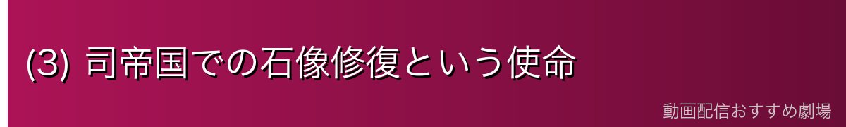 (3) 司帝国での石像修復という使命