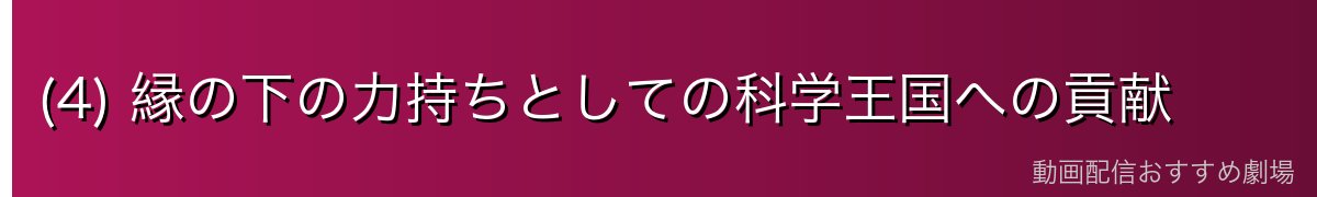 (4) 縁の下の力持ちとしての科学王国への貢献