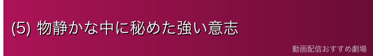 (5) 物静かな中に秘めた強い意志