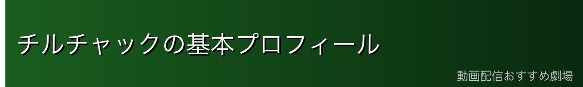 チルチャックの基本プロフィール