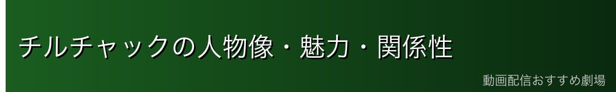 チルチャックの人物像・魅力・関係性