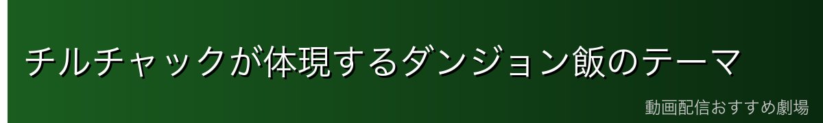 チルチャックが体現するダンジョン飯のテーマ