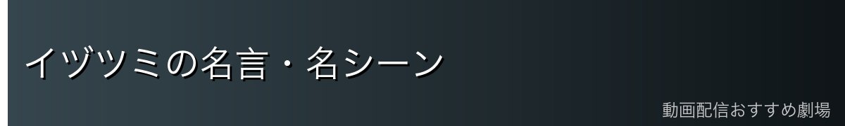 イヅツミの名言・名シーン