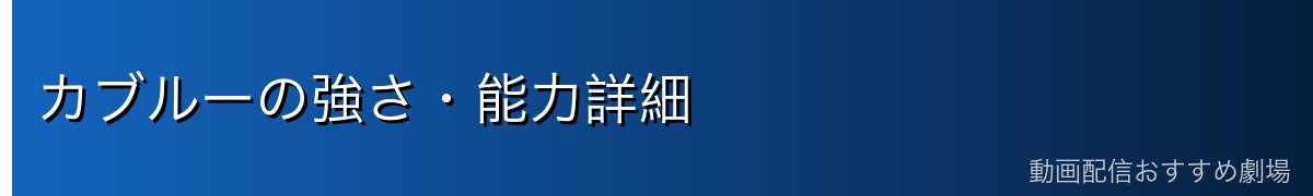 カブルーの強さ・能力詳細