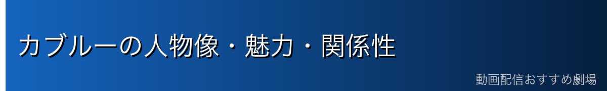 カブルーの人物像・魅力・関係性