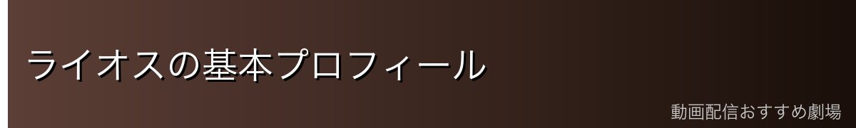 ライオスの基本プロフィール