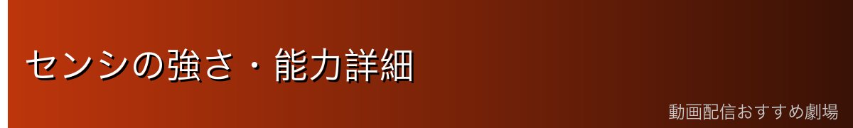 センシの強さ・能力詳細