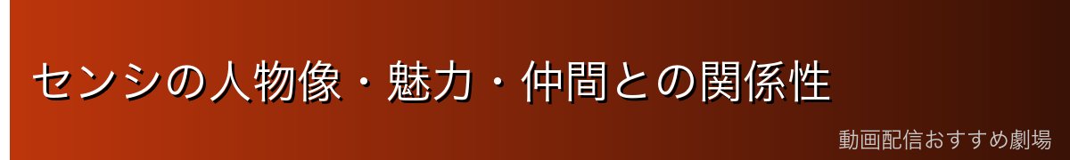 センシの人物像・魅力・仲間との関係性