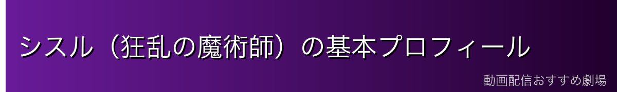 シスル(狂乱の魔術師)の基本プロフィール
