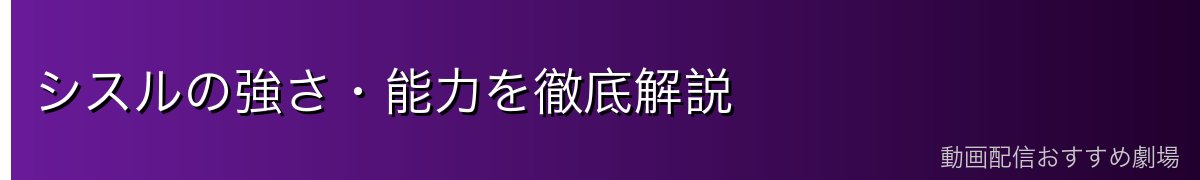 シスルの強さ・能力を徹底解説