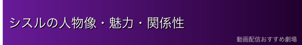 シスルの人物像・魅力・関係性